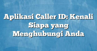 Aplikasi Caller ID: Kenali Siapa yang Menghubungi Anda