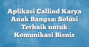 Aplikasi Callind Karya Anak Bangsa: Solusi Terbaik untuk Komunikasi Bisnis