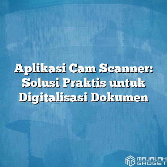 Aplikasi Cam Scanner Solusi Praktis Untuk Digitalisasi Dokumen Majalah Gadget 7277