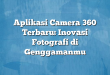 Aplikasi Camera 360 Terbaru: Inovasi Fotografi di Genggamanmu