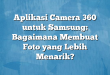 Aplikasi Camera 360 untuk Samsung: Bagaimana Membuat Foto yang Lebih Menarik?