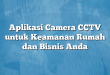 Aplikasi Camera CCTV untuk Keamanan Rumah dan Bisnis Anda