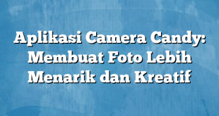 Aplikasi Camera Candy: Membuat Foto Lebih Menarik dan Kreatif