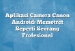 Aplikasi Camera Canon Android: Memotret Seperti Seorang Profesional
