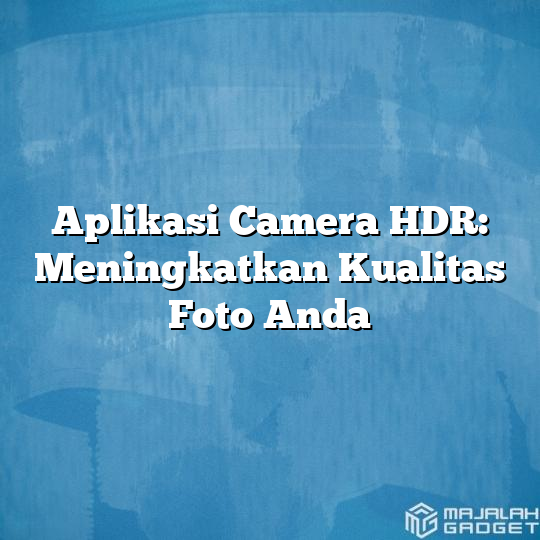 Aplikasi Camera Hdr Meningkatkan Kualitas Foto Anda Majalah Gadget 9771