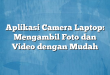 Aplikasi Camera Laptop: Mengambil Foto dan Video dengan Mudah