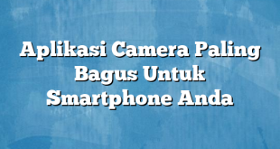 Aplikasi Camera Paling Bagus Untuk Smartphone Anda