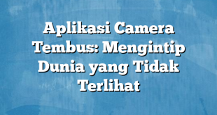 Aplikasi Camera Tembus: Mengintip Dunia yang Tidak Terlihat