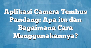 Aplikasi Camera Tembus Pandang: Apa itu dan Bagaimana Cara Menggunakannya?