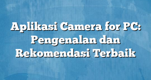 Aplikasi Camera for PC: Pengenalan dan Rekomendasi Terbaik