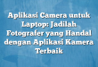 Aplikasi Camera untuk Laptop: Jadilah Fotografer yang Handal dengan Aplikasi Kamera Terbaik
