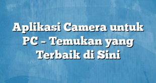 Aplikasi Camera untuk PC – Temukan yang Terbaik di Sini