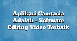 Aplikasi Camtasia Adalah – Software Editing Video Terbaik