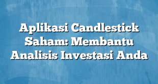 Aplikasi Candlestick Saham: Membantu Analisis Investasi Anda