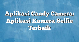 Aplikasi Candy Camera: Aplikasi Kamera Selfie Terbaik