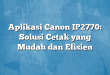 Aplikasi Canon IP2770: Solusi Cetak yang Mudah dan Efisien