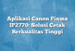 Aplikasi Canon Pixma IP2770: Solusi Cetak Berkualitas Tinggi