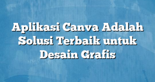 Aplikasi Canva Adalah Solusi Terbaik untuk Desain Grafis