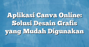 Aplikasi Canva Online: Solusi Desain Grafis yang Mudah Digunakan