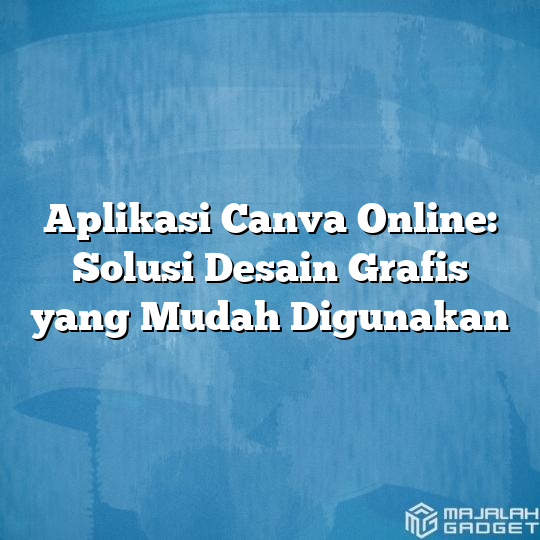 Aplikasi Canva Online Solusi Desain Grafis Yang Mudah Digunakan Majalah Gadget 7040