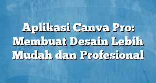 Aplikasi Canva Pro: Membuat Desain Lebih Mudah dan Profesional