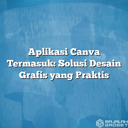 Aplikasi Canva Termasuk: Solusi Desain Grafis Yang Praktis - Majalah Gadget