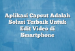 Aplikasi Capcut Adalah Solusi Terbaik Untuk Edit Video di Smartphone