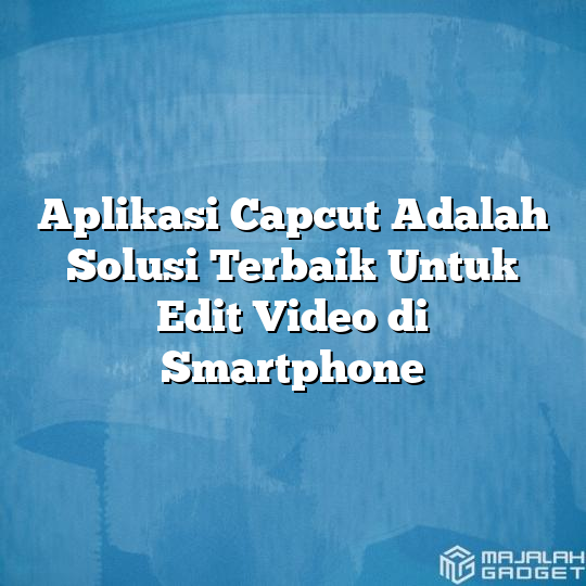 Aplikasi Capcut Adalah Solusi Terbaik Untuk Edit Video Di Smartphone ...