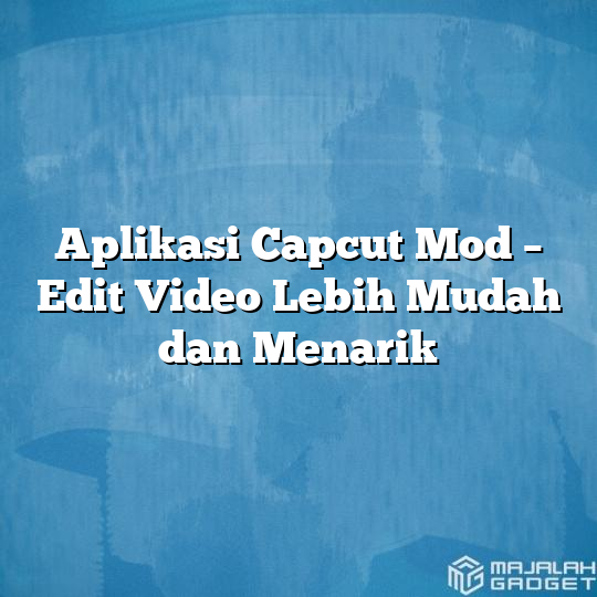 Aplikasi Capcut Mod Edit Video Lebih Mudah Dan Menarik Majalah Gadget 5534