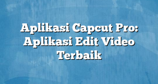 Aplikasi Capcut Pro: Aplikasi Edit Video Terbaik