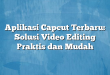 Aplikasi Capcut Terbaru: Solusi Video Editing Praktis dan Mudah