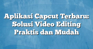 Aplikasi Capcut Terbaru: Solusi Video Editing Praktis dan Mudah