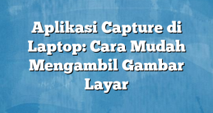 Aplikasi Capture di Laptop: Cara Mudah Mengambil Gambar Layar