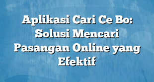 Aplikasi Cari Ce Bo: Solusi Mencari Pasangan Online yang Efektif