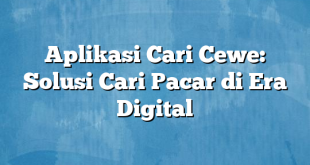 Aplikasi Cari Cewe: Solusi Cari Pacar di Era Digital