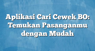 Aplikasi Cari Cewek BO: Temukan Pasanganmu dengan Mudah