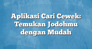 Aplikasi Cari Cewek: Temukan Jodohmu dengan Mudah