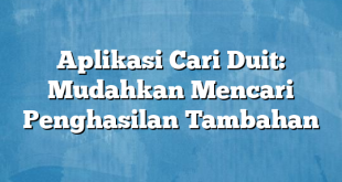 Aplikasi Cari Duit: Mudahkan Mencari Penghasilan Tambahan