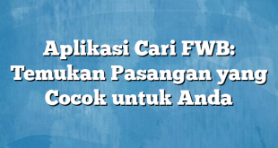 Aplikasi Cari FWB: Temukan Pasangan yang Cocok untuk Anda