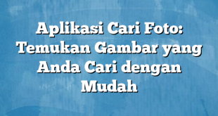 Aplikasi Cari Foto: Temukan Gambar yang Anda Cari dengan Mudah