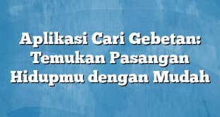 Aplikasi Cari Gebetan: Temukan Pasangan Hidupmu dengan Mudah