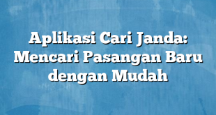 Aplikasi Cari Janda: Mencari Pasangan Baru dengan Mudah