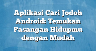 Aplikasi Cari Jodoh Android: Temukan Pasangan Hidupmu dengan Mudah