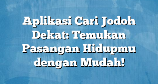 Aplikasi Cari Jodoh Dekat: Temukan Pasangan Hidupmu dengan Mudah!