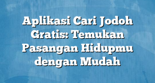 Aplikasi Cari Jodoh Gratis: Temukan Pasangan Hidupmu dengan Mudah