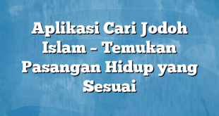 Aplikasi Cari Jodoh Islam – Temukan Pasangan Hidup yang Sesuai