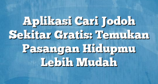 Aplikasi Cari Jodoh Sekitar Gratis: Temukan Pasangan Hidupmu Lebih Mudah