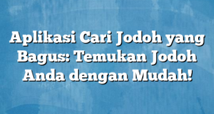 Aplikasi Cari Jodoh yang Bagus: Temukan Jodoh Anda dengan Mudah!