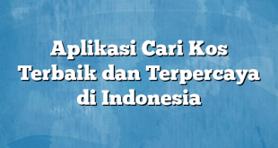 Aplikasi Cari Kos Terbaik dan Terpercaya di Indonesia