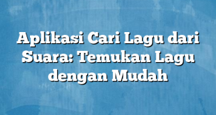 Aplikasi Cari Lagu dari Suara: Temukan Lagu dengan Mudah